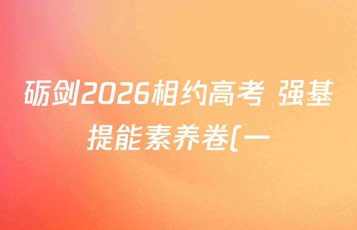 砺剑2026相约高考 强基提能素养卷(一)1各科试题及答案(含地理(黑吉辽蒙专版)、政治(黑吉辽蒙专版)、生物(黑吉辽蒙专版)等)